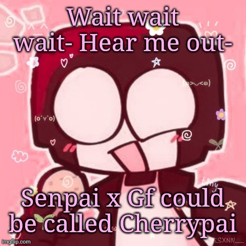 A lot of people on the fandom call Gf Cherry for some reason- | Wait wait wait- Hear me out-; Senpai x Gf could be called Cherrypai | image tagged in steve | made w/ Imgflip meme maker