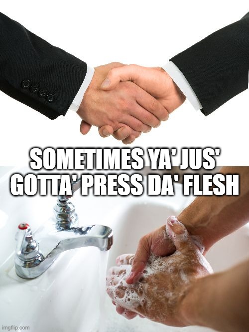 handshake washing hand | SOMETIMES YA' JUS' GOTTA' PRESS DA' FLESH | image tagged in handshake washing hand | made w/ Imgflip meme maker