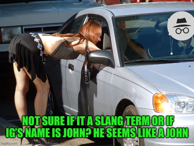 If you got that joke, bravo. Don’t end up in a Aup trunk | NOT SURE IF IT A SLANG TERM OR IF IG’S NAME IS JOHN? HE SEEMS LIKE A JOHN | image tagged in hooker | made w/ Imgflip meme maker