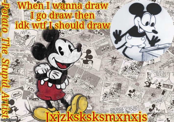 Me every day | When I wanna draw I go draw then idk wtf I should draw; Jxjzksksksmxnxjs | image tagged in original mickey mouse template thanks -nezuko_official- | made w/ Imgflip meme maker