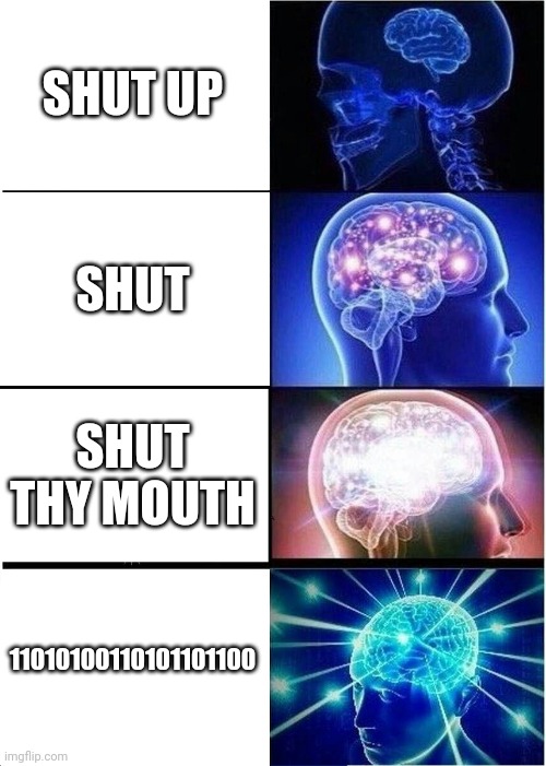 Knowledge | SHUT UP; SHUT; SHUT THY MOUTH; 11010100110101101100 | image tagged in memes,expanding brain | made w/ Imgflip meme maker