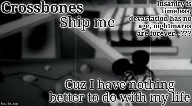 Crossbones horror temp | Ship me; Cuz I have nothing better to do with my life | image tagged in crossbones horror temp | made w/ Imgflip meme maker