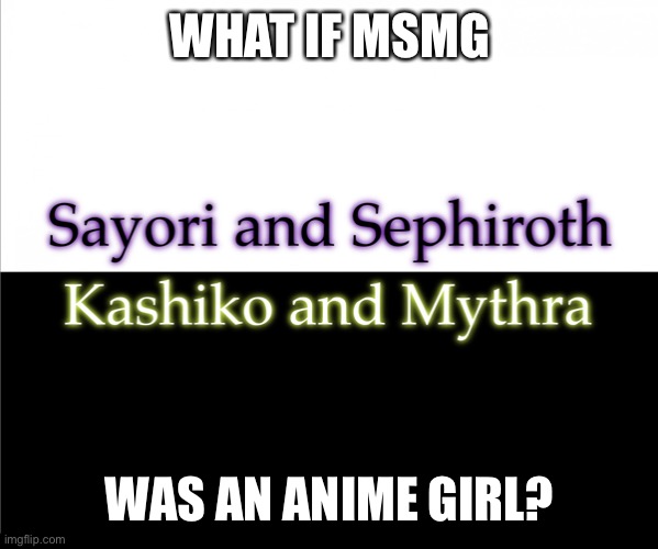 Two sides | WHAT IF MSMG; WAS AN ANIME GIRL? | image tagged in two sides,sayori and sephiroth,kashiko murasaki and mythra | made w/ Imgflip meme maker