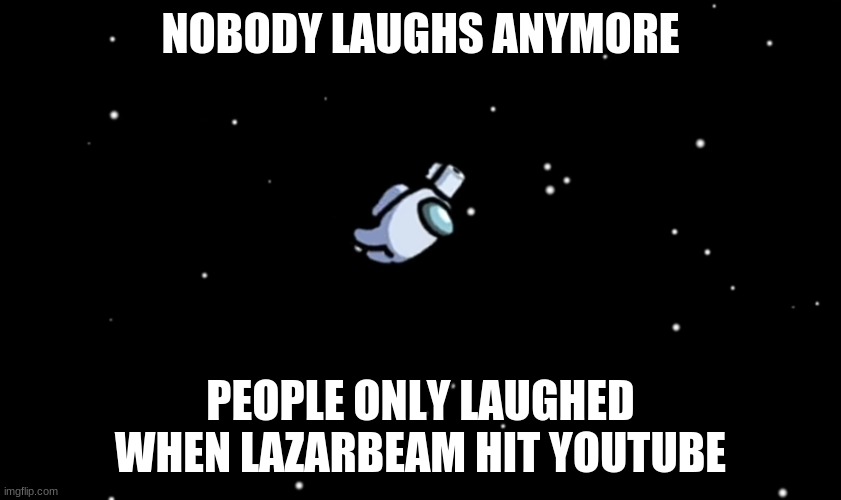 among dead thankfully | NOBODY LAUGHS ANYMORE; PEOPLE ONLY LAUGHED WHEN LAZARBEAM HIT YOUTUBE | image tagged in among us ejected,among us | made w/ Imgflip meme maker