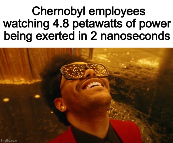 Chernobyl employees watching 4.8 petawatts of power being exerted in 2 nanoseconds | image tagged in memes | made w/ Imgflip meme maker