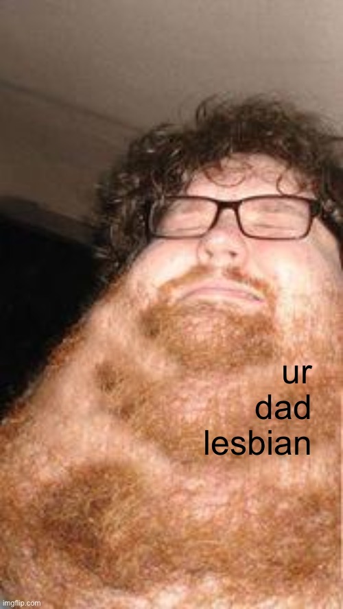 STUPID SCHOOL | ur
dad
lesbian | image tagged in neckbeard | made w/ Imgflip meme maker