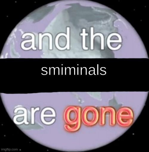 And the dinosaurs are gone | smiminals | image tagged in and the dinosaurs are gone | made w/ Imgflip meme maker