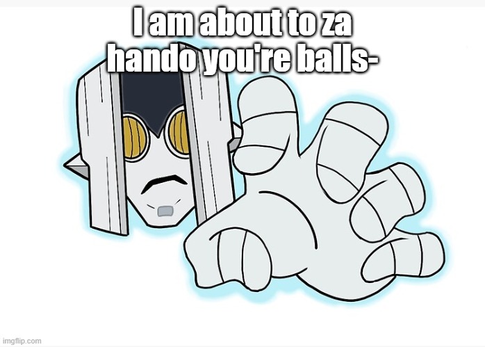 I am about to za hando you're balls- | made w/ Imgflip meme maker