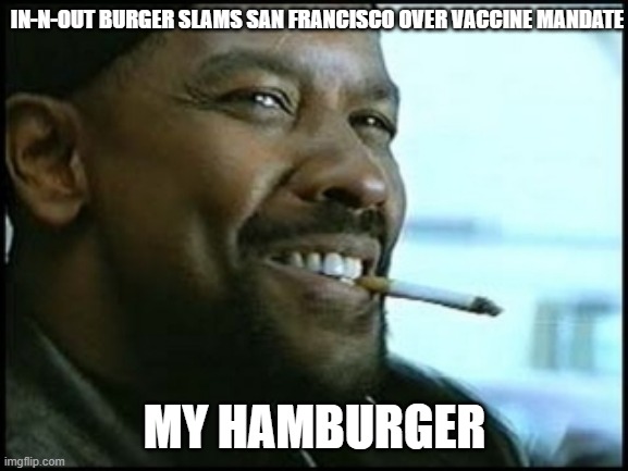 My Hamburger In and Out |  IN-N-OUT BURGER SLAMS SAN FRANCISCO OVER VACCINE MANDATE; MY HAMBURGER | image tagged in denzel training day,in and out burgers,vaccine,mandate,fjb | made w/ Imgflip meme maker