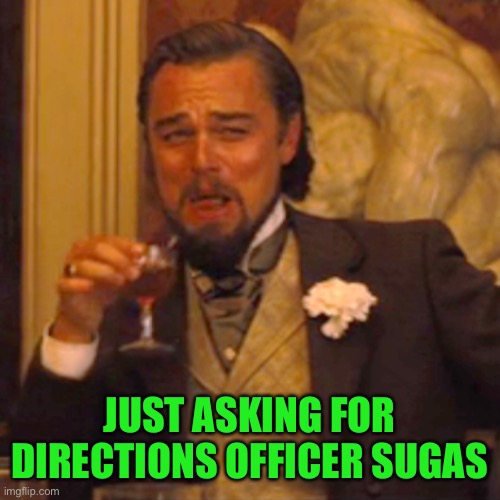 Laughing Leo Meme | JUST ASKING FOR DIRECTIONS OFFICER SUGAS | image tagged in memes,laughing leo | made w/ Imgflip meme maker