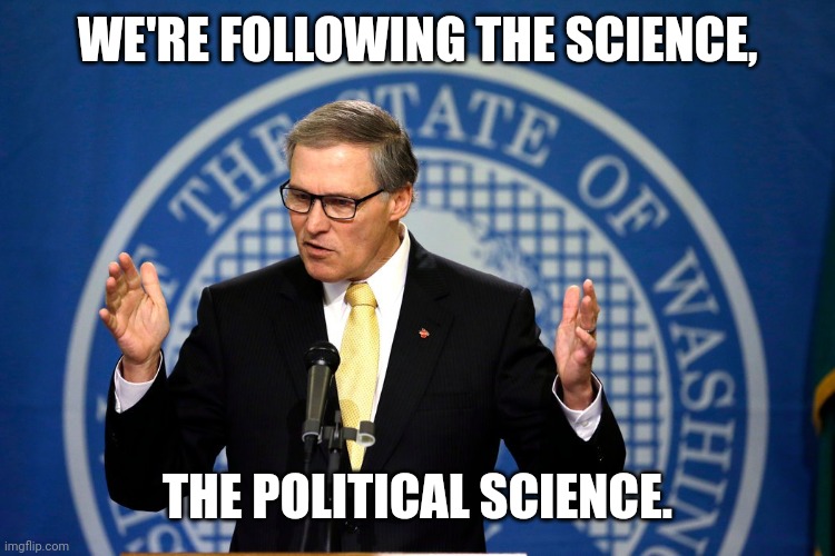Jay Inslee | WE'RE FOLLOWING THE SCIENCE, THE POLITICAL SCIENCE. | image tagged in jay inslee | made w/ Imgflip meme maker