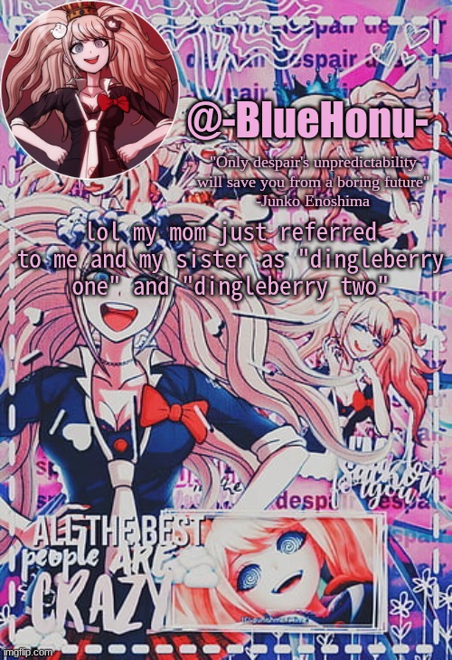 honu's despair temp | lol my mom just referred to me and my sister as "dingleberry one" and "dingleberry two" | image tagged in honu's despair temp | made w/ Imgflip meme maker