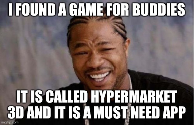 Yo Dawg Heard You | I FOUND A GAME FOR BUDDIES; IT IS CALLED HYPERMARKET 3D AND IT IS A MUST NEED APP | image tagged in memes,yo dawg heard you | made w/ Imgflip meme maker