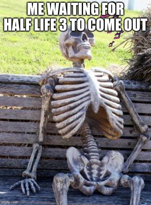 Waiting Skeleton Meme | ME WAITING FOR HALF LIFE 3 TO COME OUT | image tagged in memes,waiting skeleton | made w/ Imgflip meme maker