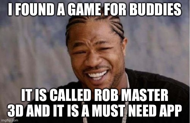 Yo Dawg Heard You | I FOUND A GAME FOR BUDDIES; IT IS CALLED ROB MASTER 3D AND IT IS A MUST NEED APP | image tagged in memes,yo dawg heard you | made w/ Imgflip meme maker