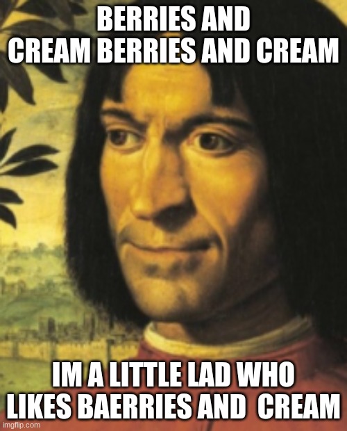 berry ans some cream | BERRIES AND CREAM BERRIES AND CREAM; IM A LITTLE LAD WHO LIKES BAERRIES AND  CREAM | image tagged in memes | made w/ Imgflip meme maker