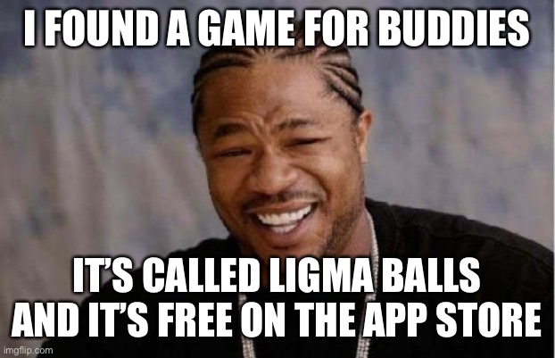 Yo Dawg Heard You | I FOUND A GAME FOR BUDDIES; IT’S CALLED LIGMA BALLS AND IT’S FREE ON THE APP STORE | image tagged in memes,yo dawg heard you | made w/ Imgflip meme maker