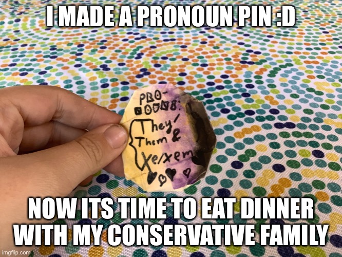 I MADE A PRONOUN PIN :D; NOW ITS TIME TO EAT DINNER WITH MY CONSERVATIVE FAMILY | made w/ Imgflip meme maker