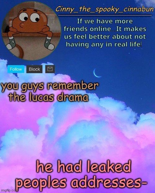 Cinny's Spooky Temp | you guys remember the lucas drama; he had leaked peoples addresses- | image tagged in cinny's spooky temp | made w/ Imgflip meme maker