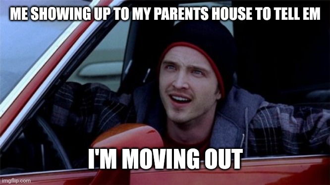 Jesse Pinkman outtahouse | ME SHOWING UP TO MY PARENTS HOUSE TO TELL EM; I'M MOVING OUT | image tagged in jesse pinkman | made w/ Imgflip meme maker