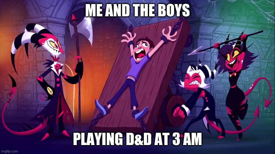 ME AND THE BOYS; PLAYING D&D AT 3 AM | image tagged in helluva boss memes,memes 2022,funny memes,memes,memes2021,hazbin hotel memes | made w/ Imgflip meme maker