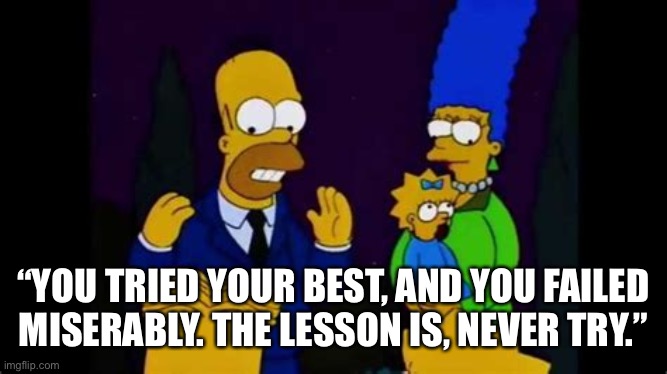 The Simpsons predicted the Biden presidency. | “YOU TRIED YOUR BEST, AND YOU FAILED MISERABLY. THE LESSON IS, NEVER TRY.” | image tagged in memes,joe biden,fail,unrealistic expectations,democratic socialism | made w/ Imgflip meme maker