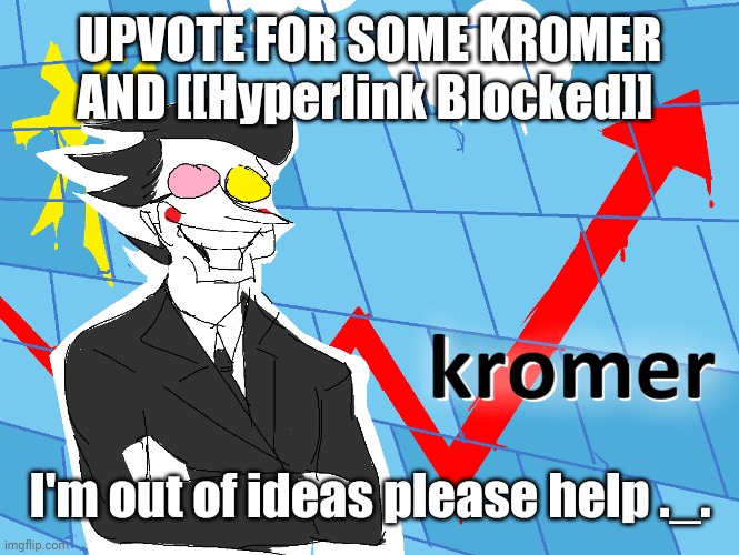 Kromer | UPVOTE FOR SOME KROMER AND [[Hyperlink Blocked]]; I'm out of ideas please help ._. | image tagged in kromer | made w/ Imgflip meme maker