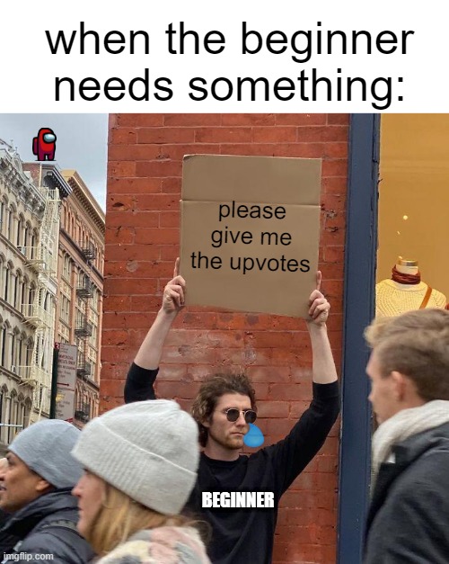 very sad :( | when the beginner needs something:; please give me the upvotes; BEGINNER | image tagged in memes,guy holding cardboard sign,sad | made w/ Imgflip meme maker