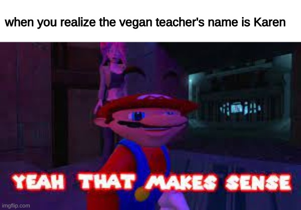 yeah that makes sense | when you realize the vegan teacher's name is Karen | image tagged in yeah that makes sense,memes,funny,fun,funny memes | made w/ Imgflip meme maker