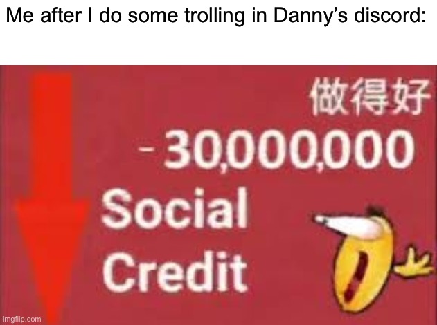 social credit | Me after I do some trolling in Danny’s discord: | image tagged in social credit | made w/ Imgflip meme maker