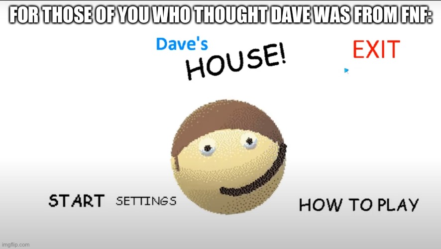 Think again |  FOR THOSE OF YOU WHO THOUGHT DAVE WAS FROM FNF: | image tagged in dave,bambi,mods,fnf | made w/ Imgflip meme maker