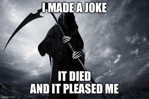 Dark joke died | I MADE A JOKE; IT DIED
AND IT PLEASED ME | image tagged in death,joke,grim reaper,dark humor | made w/ Imgflip meme maker