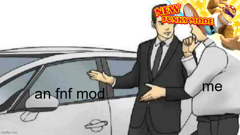 fnf mods be like | me; an fnf mod | image tagged in memes,car salesman slaps roof of car | made w/ Imgflip meme maker