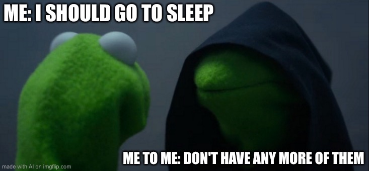 Evil Kermit Meme | ME: I SHOULD GO TO SLEEP; ME TO ME: DON'T HAVE ANY MORE OF THEM | image tagged in memes,evil kermit | made w/ Imgflip meme maker