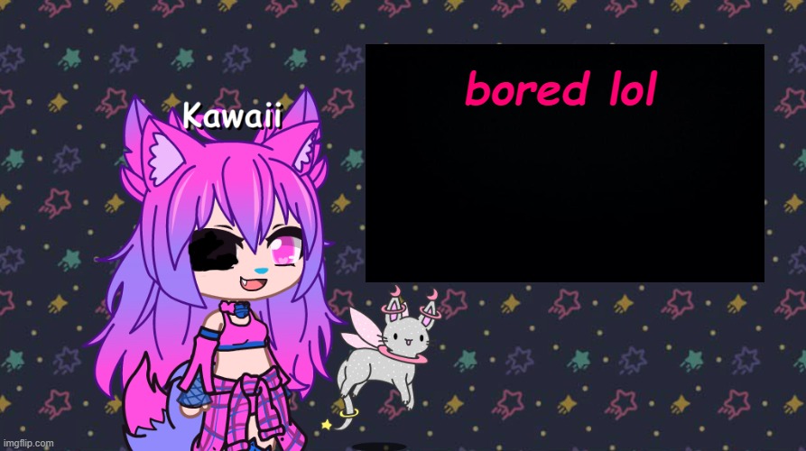 bored lol | image tagged in kawaii has something to say | made w/ Imgflip meme maker