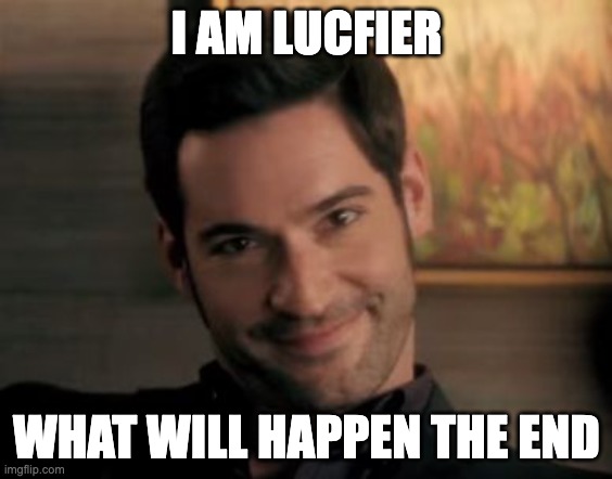 Lucifer |  I AM LUCFIER; WHAT WILL HAPPEN THE END | image tagged in lucifer | made w/ Imgflip meme maker