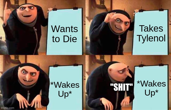Mission Failed | Takes Tylenol; Wants to Die; *Wakes Up*; *Wakes Up*; "SHIT" | image tagged in memes,gru's plan,depression,suicide,mental health | made w/ Imgflip meme maker