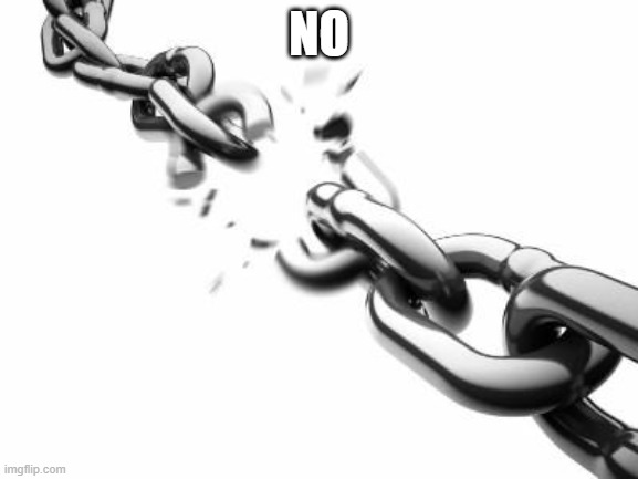 Broken Chains  | NO | image tagged in broken chains | made w/ Imgflip meme maker