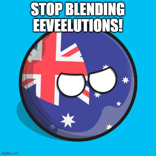 Australiaball is mad | STOP BLENDING EEVEELUTIONS! | image tagged in australiaball is mad | made w/ Imgflip meme maker