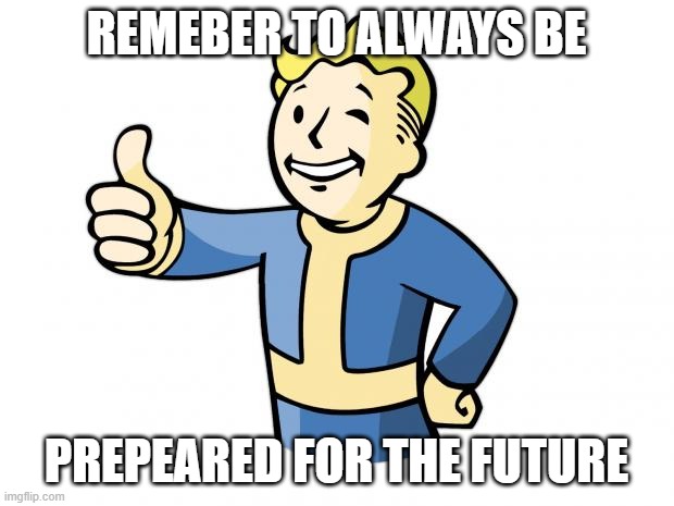 Vault bu | REMEBER TO ALWAYS BE; PREPEARED FOR THE FUTURE | image tagged in fallout vault boy | made w/ Imgflip meme maker