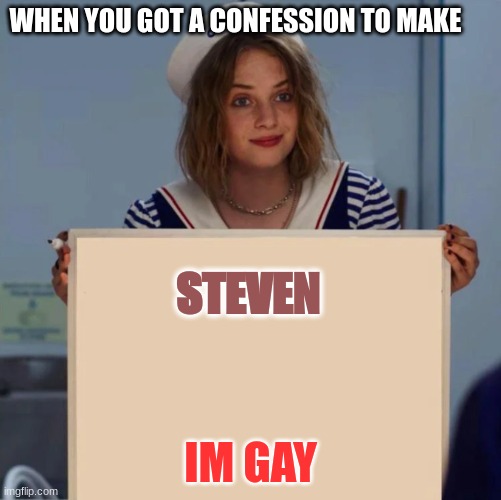 gay |  WHEN YOU GOT A CONFESSION TO MAKE; STEVEN; IM GAY | image tagged in robin stranger things meme | made w/ Imgflip meme maker