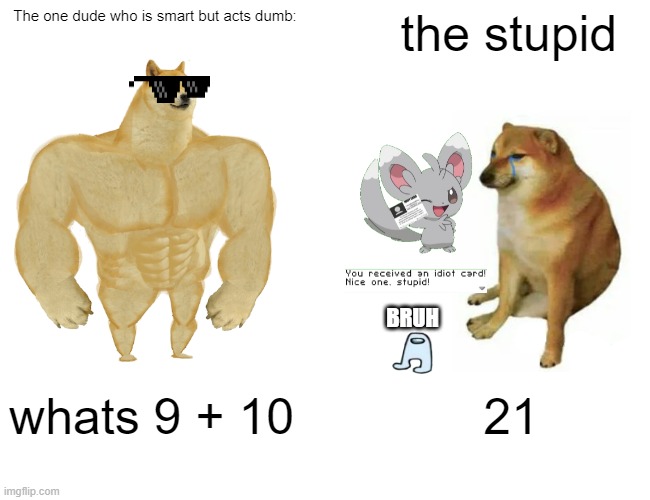 -Sad Woof Doge Noises- | The one dude who is smart but acts dumb:; the stupid; BRUH; whats 9 + 10; 21 | image tagged in memes,buff doge vs cheems | made w/ Imgflip meme maker