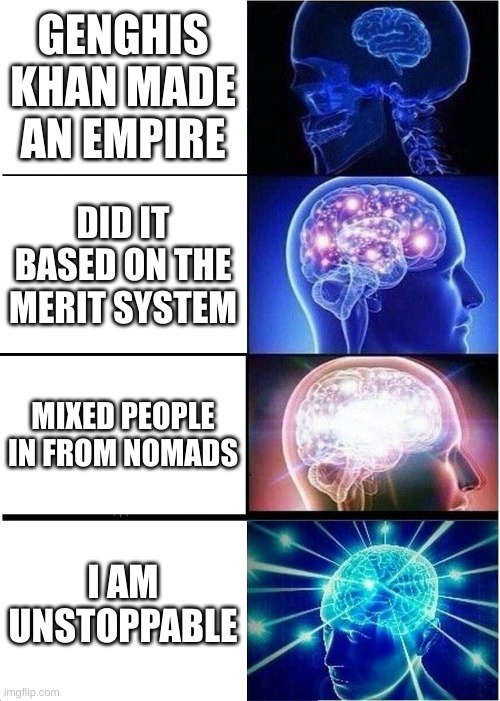 Expanding Brain | GENGHIS KHAN MADE AN EMPIRE; DID IT BASED ON THE MERIT SYSTEM; MIXED PEOPLE IN FROM NOMADS; I AM UNSTOPPABLE | image tagged in memes,expanding brain | made w/ Imgflip meme maker
