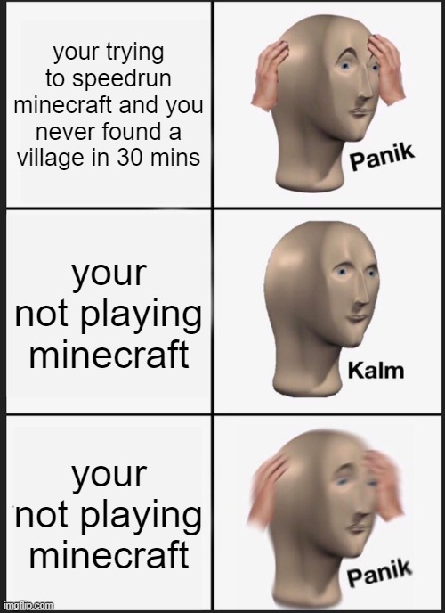 Panik Kalm Panik | your trying to speedrun minecraft and you never found a village in 30 mins; your not playing minecraft; your not playing minecraft | image tagged in memes,panik kalm panik | made w/ Imgflip meme maker