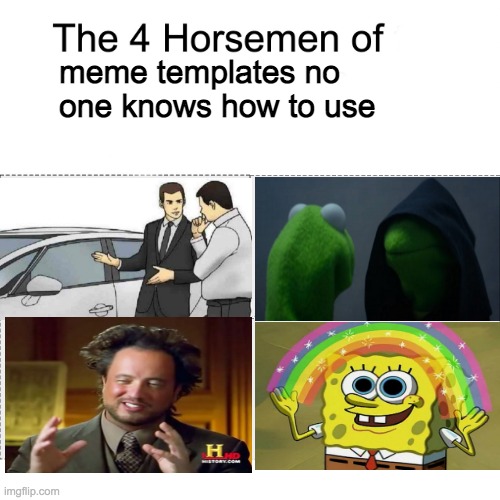 Seriously, how do you use the "Ancient Aliens" template? | meme templates no one knows how to use | image tagged in four horsemen,memes,dead memes,meme template | made w/ Imgflip meme maker