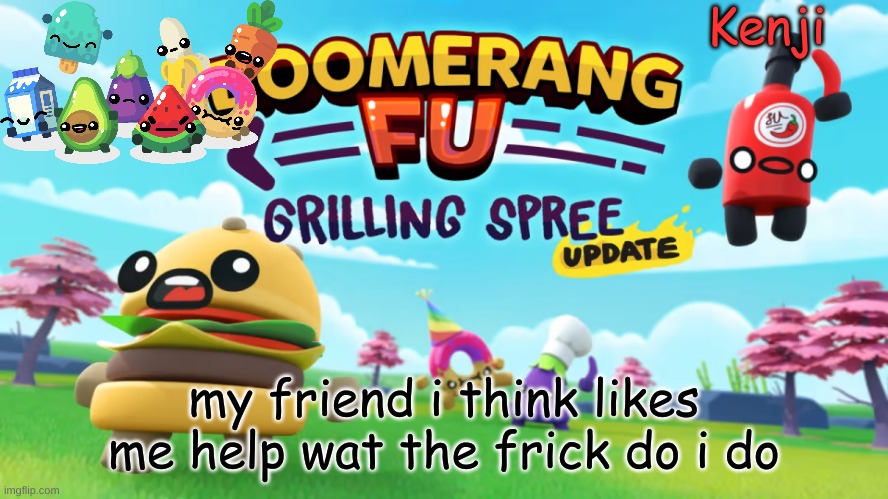 id ont ike them but i dont wanna heurt there feelings | my friend i think likes me help wat the frick do i do | image tagged in a game that i play | made w/ Imgflip meme maker