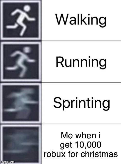 I wish that happened | Me when i get 10,000 robux for christmas | image tagged in walking running sprinting | made w/ Imgflip meme maker