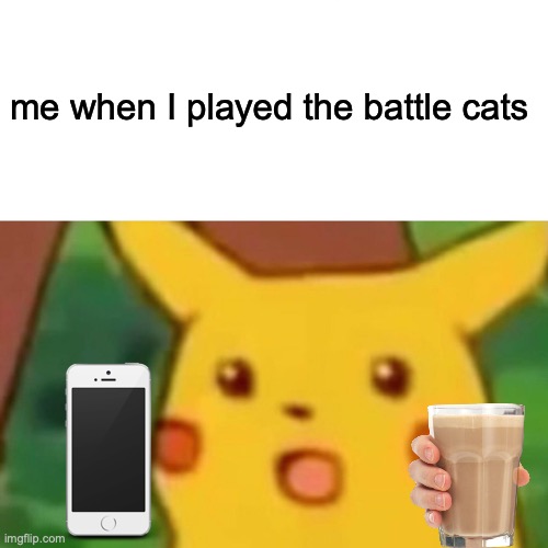 Surprised Pikachu | me when I played the battle cats | image tagged in memes,surprised pikachu | made w/ Imgflip meme maker