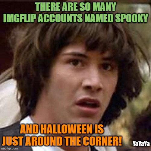 It's Just a Coincidence | THERE ARE SO MANY IMGFLIP ACCOUNTS NAMED SPOOKY; AND HALLOWEEN IS JUST AROUND THE CORNER! YaYaYa | image tagged in memes,conspiracy keanu | made w/ Imgflip meme maker