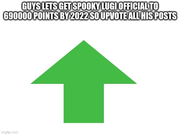 do it for him | GUYS LETS GET SPOOKY LUGI OFFICIAL TO 690000 POINTS BY 2022 SO UPVOTE ALL HIS POSTS | image tagged in blank white template | made w/ Imgflip meme maker